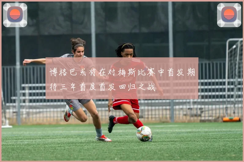 博格巴或将在对梅斯比赛中首发期待三年首度首发回归之战