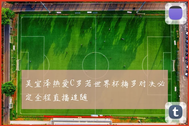 吴宜泽热爱C罗若世界杯梅罗对决必定全程直播追随