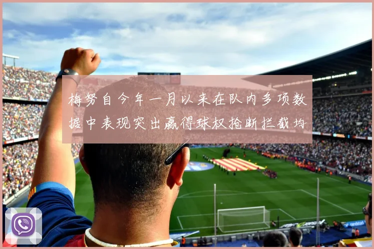 梅努自今年一月以来在队内多项数据中表现突出赢得球权抢断拦截均名列前茅