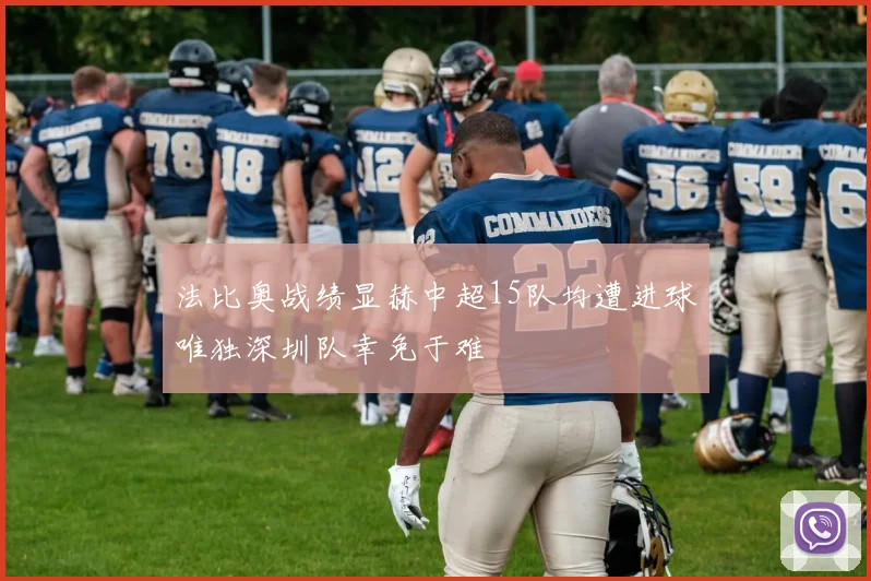 法比奥战绩显赫中超15队均遭进球唯独深圳队幸免于难