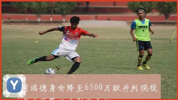 阿诺德身价降至6500万欧并列现役右后卫第三名引发关注