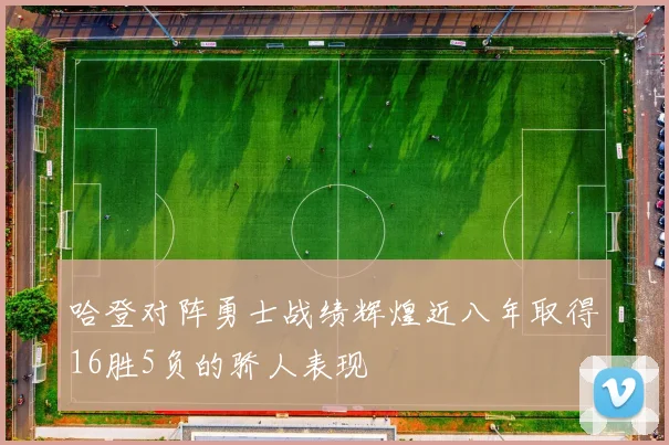 哈登对阵勇士战绩辉煌近八年取得16胜5负的骄人表现